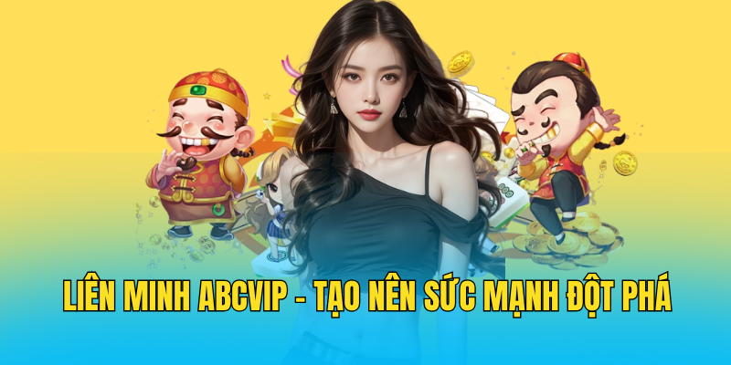 Liên Minh ABCVIP - Tạo Nên Sức Mạnh Đột Phá