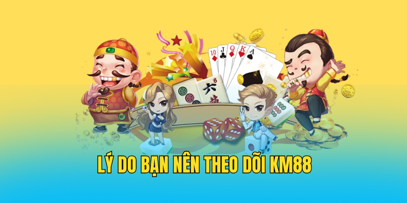 Lý Do Bạn Nên Theo Dõi KM88
